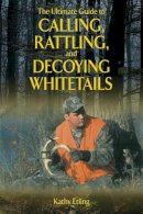 Kathy Etling - The Ultimate Guide to Calling, Rattling, and Decoying Whitetails - 9781620871089 - V9781620871089