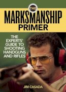 Jim Casada - The Marksmanship Primer. The Experts' Guide to Shooting Handguns and Rifles.  - 9781620873670 - V9781620873670