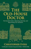 Christopher Evers - The Old-House Doctor. The Essential Guide to Repairing, Restoring, and Rejuvenating Your Old Home.  - 9781620873694 - V9781620873694