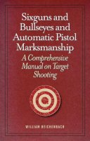 William Reichenbach - Sixguns and Bullseyes and Automatic Pistol Marksmanship - 9781620873724 - V9781620873724