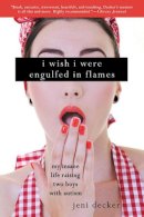 Jeni Decker - I Wish I Were Engulfed in Flames: My Insane Life Raising Two Boys With Autism - 9781620876077 - V9781620876077