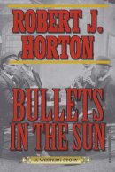 Robert J. Horton - Bullets in the Sun - 9781620878248 - V9781620878248