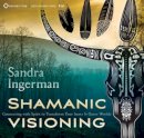 Sandra Ingerman - Shamanic Visioning: Connecting with Spirit to Transform Your Inner and Outer Worlds - 9781622030897 - V9781622030897