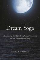 Andrew Holecek - Dream Yoga: Illuminating Your Life Through Lucid Dreaming and the Tibetan Yogas of Sleep - 9781622034598 - V9781622034598
