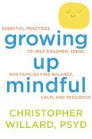 Christopher Willard - Growing Up Mindful: Essential Practices to Help Children, Teens, and Families Find Balance, Calm, and Resilience - 9781622035908 - V9781622035908
