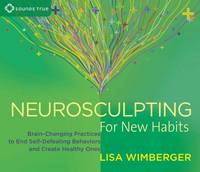 Lisa Wimberger - Neurosculpting for New Habits: Brain-Changing Practices to End Self-Defeating Behaviors and Create Healthy Ones - 9781622035984 - V9781622035984