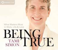 Tami Simon - Being True: What Matters Most in Work, Life, and Love - 9781622036134 - V9781622036134