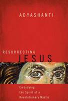 Adyashanti - Resurrecting Jesus: Embodying the Spirit of a Revolutionary Mystic - 9781622037636 - V9781622037636