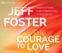 Jeff Foster - The Courage to Love: Meditations for Embracing Everything - 9781622038756 - V9781622038756