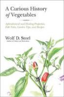Wolf D. Storl - The Curious History Of Vegetables: Aphrodisiacal and Healing Properties, Folk Tales, Garden Tips, and Recipes - 9781623170394 - V9781623170394