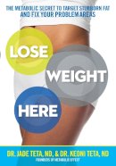 Jade Teta - Lose Weight Here: The Metabolic Secret to Target Stubborn Fat and Fix Your Problem Areas - 9781623367855 - V9781623367855