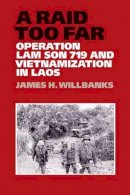 James Willbanks - A Raid Too Far: Operation Lam Son 719 and Vietnamization in Laos - 9781623490171 - V9781623490171