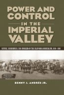 Benny J Andrés - Power and Control in the Imperial Valley: Nature, Agribusiness, and Workers on the California Borderland, 1900-1940 (Connecting the Greater West Series) - 9781623494636 - V9781623494636