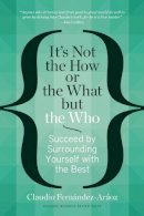 Claudio Fernández-Aráoz - It´s Not the How or the What but the Who: Succeed by Surrounding Yourself with the Best - 9781625271525 - V9781625271525