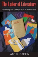 Jane D. Griffin - The Labor of Literature. Democracy and Literary Culture in Modern Chile.  - 9781625342096 - V9781625342096