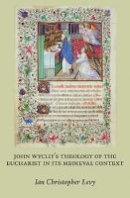 Ian Christopher Levy - John Wyclif´s Theology of the Eucharist in Its Medieval Context - 9781626007048 - V9781626007048