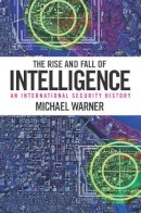 Michael Warner - The Rise and Fall of Intelligence: An International Security History - 9781626160460 - V9781626160460