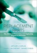 Arthur L Caplan - Replacement Parts: The Ethics of Procuring and Replacing Organs in Humans - 9781626162358 - V9781626162358