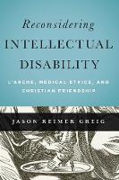 Jason Reimer Greig - Reconsidering Intellectual Disability: L´Arche, Medical Ethics, and Christian Friendship - 9781626162433 - V9781626162433
