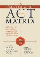 Kevin L. Polk - The Essential Guide to the ACT Matrix: A Step-by-Step Approach to Using the ACT Matrix Model in Clinical Practice - 9781626253605 - V9781626253605