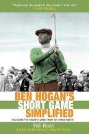 Ted Hunt - Ben Hogan's Short Game Simplified: The Secret to Hogans Game from 100 Yards and In - 9781626361218 - V9781626361218