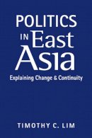 Timothy C. Lim - Politics in East Asia: Explaining Change & Continuity - 9781626370555 - V9781626370555
