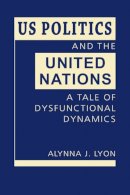 Alynna J. Lyon - US Politics and the United Nations: A Tale of Dysfunctional Dynamics - 9781626374560 - V9781626374560