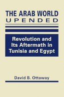 David B. Ottaway - Arab World Upended: Revolution and its Aftermath in Tunisia and Egypt - 9781626376205 - V9781626376205