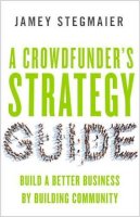 Jamey Stegmaier - A Crowdfunders Strategy Guide: Build a Better Business by Building Community - 9781626564084 - V9781626564084