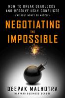 Deepak Malhotra - Negotiating the Impossible: How to Break Deadlocks and Resolve Ugly Conflicts (without Money or Muscle) - 9781626566972 - V9781626566972