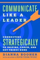 Dianna Booher - Communicate Like a Leader: Connecting Strategically to Coach, Inspire, and Get Things Done (AGENCY/DISTRIBUTED) - 9781626569003 - V9781626569003