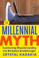 Crystal Kadakia - The Millennial Myth. Transforming Misunderstanding into Workplace Breakthroughs.  - 9781626569560 - V9781626569560