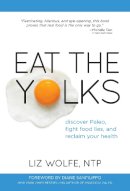 Liz Wolfe - Eat The Yolks: Discover Paleo, Fight Food Lies, and Reclaim Your Health - 9781628600193 - V9781628600193