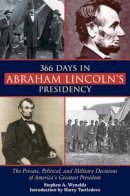 Stephen A Wynalda - 366 Days in Abraham Lincoln's Presidency: The Private, Political, and Military Decisions of Americas Greatest President - 9781628737516 - V9781628737516