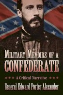 Edward Porter Alexander - Military Memoirs of a Confederate - 9781628737639 - V9781628737639