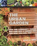 Jeremy N. Smith - The Urban Garden. How One Community Turned Idle Land into a Garden City and How You Can, Too.  - 9781629143996 - V9781629143996