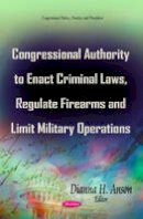 Anson D.H. - Congressional Authority to Enact Criminal Laws, Regulate Firearms & Limit Military Operations - 9781631178177 - V9781631178177