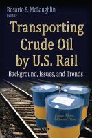 McLaughlin R.S. - Transporting Crude Oil by U.S. Rail: Background, Issues & Trends - 9781631178375 - V9781631178375