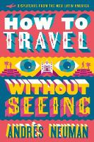 Neuman - How to Travel without Seeing: Dispatches from the New Latin America - 9781632060556 - V9781632060556