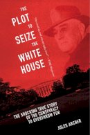 Jules Archer - The Plot to Seize the White House. The Shocking True Story of the Conspiracy to Overthrow FDR.  - 9781632203588 - V9781632203588