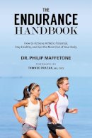 Philip Maffetone - The Endurance Handbook: How to Achieve Athletic Potential, Stay Healthy, and Get the Most Out of Your Body - 9781632204981 - V9781632204981