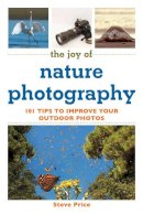 Steve Price - The Joy of Nature Photography. 101 Tips to Improve Your Outdoor Photos.  - 9781632206916 - V9781632206916