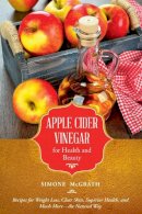 Simone McGrath - Apple Cider Vinegar for Health and Beauty: Recipes for Weight Loss, Clear Skin, Superior Health, and Much Morethe Natural Way - 9781632206930 - V9781632206930