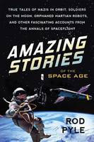 Rod Pyle - Amazing Stories Of The Space Age: True Tales of Nazis in Orbit, Soldiers on the Moon, Orphaned Martian Robots, and Other Fascinating Accounts fr - 9781633882218 - V9781633882218