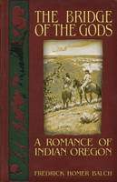Frederic Homer Balch - The Bridge of the Gods: A Romance of Indian Oregon - 9781634240215 - V9781634240215