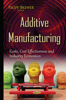 Felipe Brewer - Additive Manufacturing: Costs, Cost Effectiveness & Industry Economics - 9781634833646 - V9781634833646