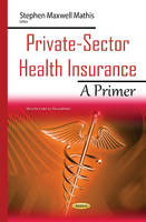 Stephenmaxwe Mathis - Private-Sector Health Insurance: A Primer - 9781634837729 - V9781634837729