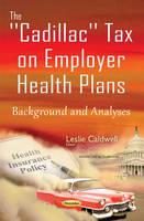 Leslie Caldwell - Cadillac Tax on Employer Health Plans: Background & Analyses - 9781634842464 - V9781634842464