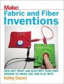Kathy Ceceri - Fabric and Fiber Inventions: Sew, Knit, Print, and Electrify Your Own Designs to Wear, Use, and Play With - 9781680452273 - V9781680452273