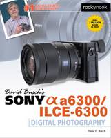 David D. Busch - David Busch´s Sony Alpha A6300/Ilce-6300 Guide to Digital Photography - 9781681981543 - V9781681981543